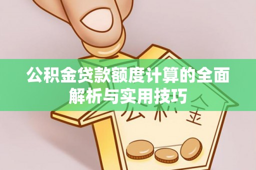 神池公积金贷款额度计算的全面解析与实用技巧