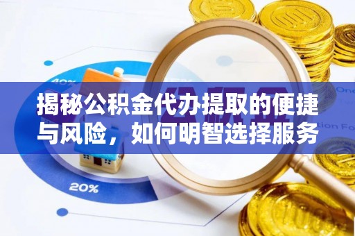 神池揭秘公积金代办提取的便捷与风险，如何明智选择服务？