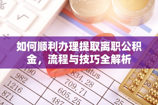 神池如何顺利办理提取离职公积金，流程与技巧全解析