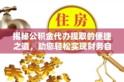 神池揭秘公积金代办提取的便捷之道，助您轻松实现财务自由