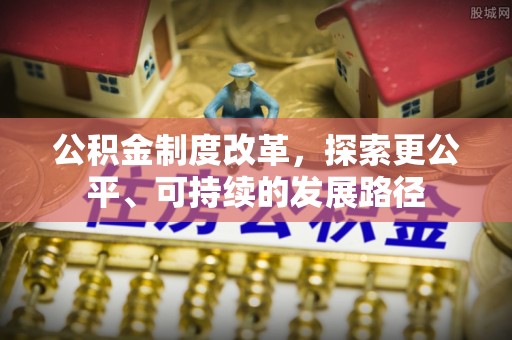 神池公积金制度改革，探索更公平、可持续的发展路径