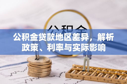 神池公积金贷款地区差异，解析政策、利率与实际影响