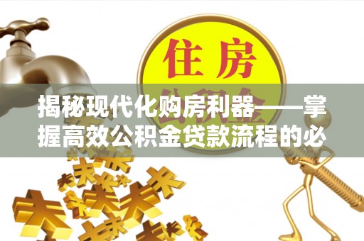 神池揭秘现代化购房利器——掌握高效公积金贷款流程的必备指南