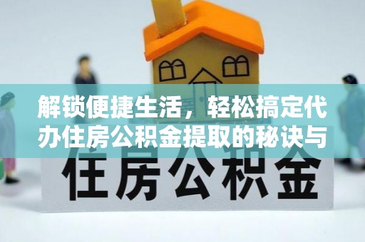 神池解锁便捷生活，轻松搞定代办住房公积金提取的秘诀与技巧
