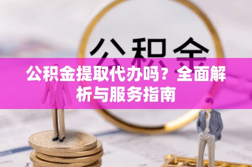 神池公积金提取代办吗？全面解析与服务指南