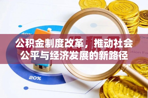 神池公积金制度改革，推动社会公平与经济发展的新路径