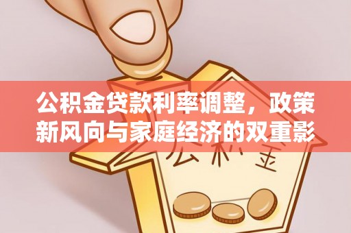 神池公积金贷款利率调整，政策新风向与家庭经济的双重影响