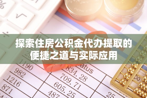 神池探索住房公积金代办提取的便捷之道与实际应用
