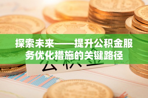 神池探索未来——提升公积金服务优化措施的关键路径