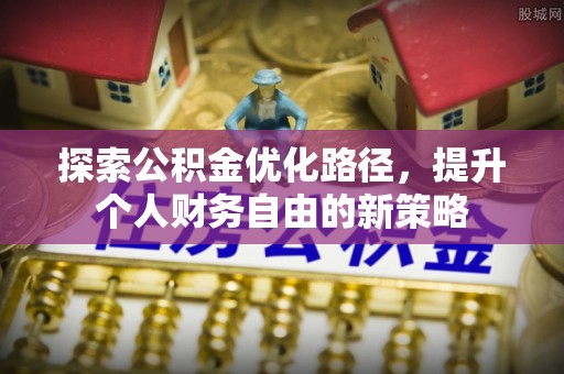 神池探索公积金优化路径，提升个人财务自由的新策略