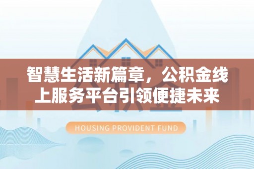 神池智慧生活新篇章，公积金线上服务平台引领便捷未来