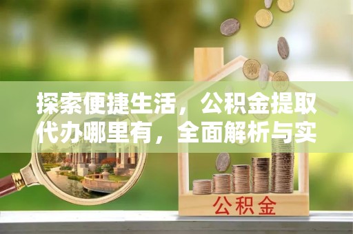 神池探索便捷生活，公积金提取代办哪里有，全面解析与实用指南