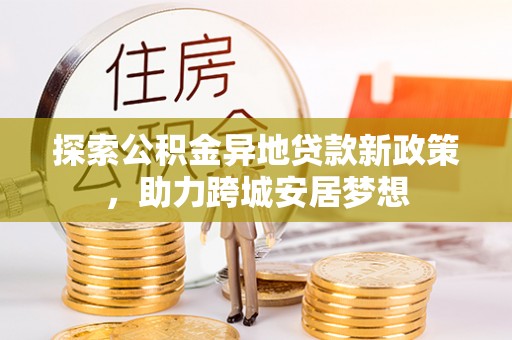 神池探索公积金异地贷款新政策，助力跨城安居梦想