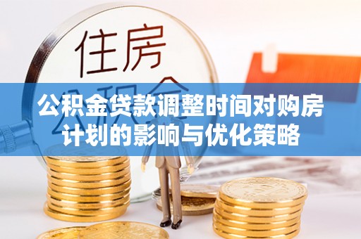 神池公积金贷款调整时间对购房计划的影响与优化策略