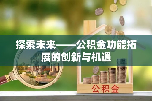 神池探索未来——公积金功能拓展的创新与机遇