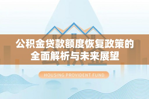 神池公积金贷款额度恢复政策的全面解析与未来展望
