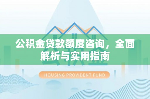 神池公积金贷款额度咨询，全面解析与实用指南