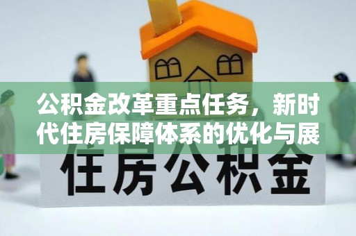 神池公积金改革重点任务，新时代住房保障体系的优化与展望