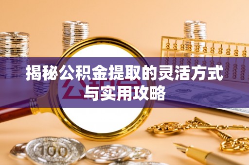 神池揭秘公积金提取的灵活方式与实用攻略