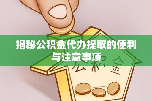 神池揭秘公积金代办提取的便利与注意事项