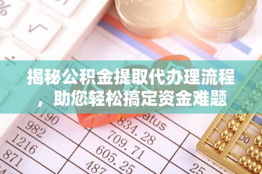 神池揭秘公积金提取代办理流程，助您轻松搞定资金难题