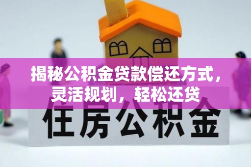 神池揭秘公积金贷款偿还方式，灵活规划，轻松还贷