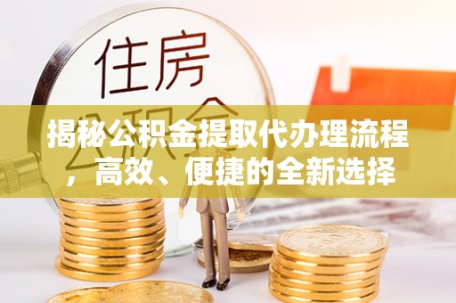 神池揭秘公积金提取代办理流程，高效、便捷的全新选择