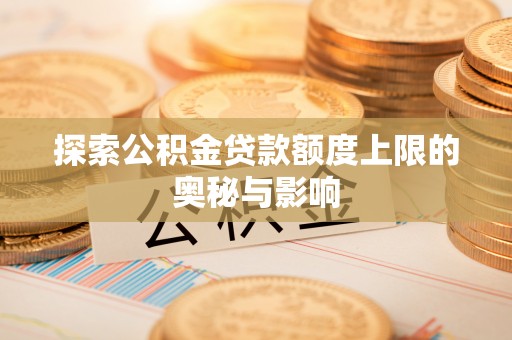 神池探索公积金贷款额度上限的奥秘与影响