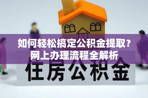 神池如何轻松搞定公积金提取？网上办理流程全解析