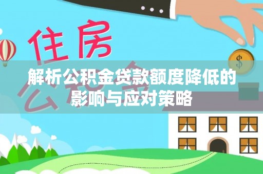 神池解析公积金贷款额度降低的影响与应对策略