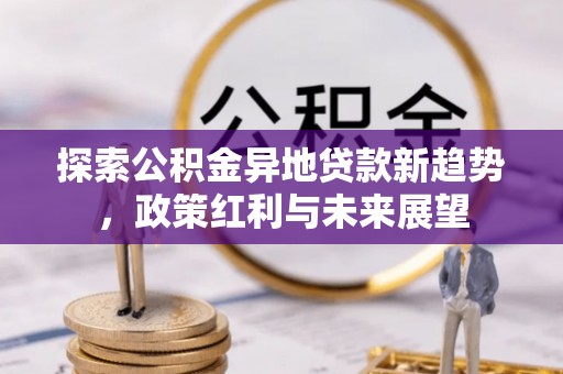 神池探索公积金异地贷款新趋势，政策红利与未来展望