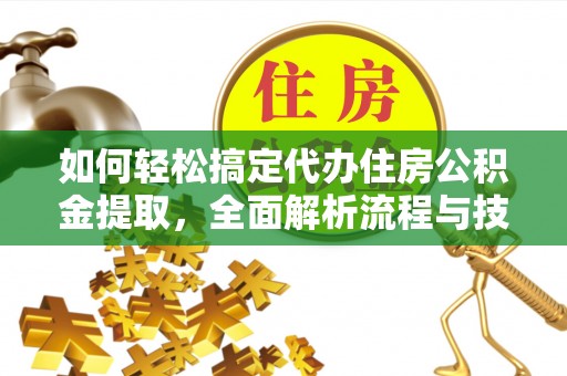 神池如何轻松搞定代办住房公积金提取，全面解析流程与技巧